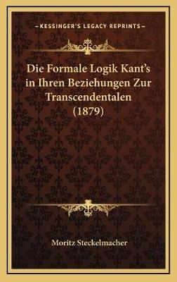 Die Formale Logik Kant's in Ihren Beziehungen Zur Transcendentalen (1879) - Moritz Steckelmacher