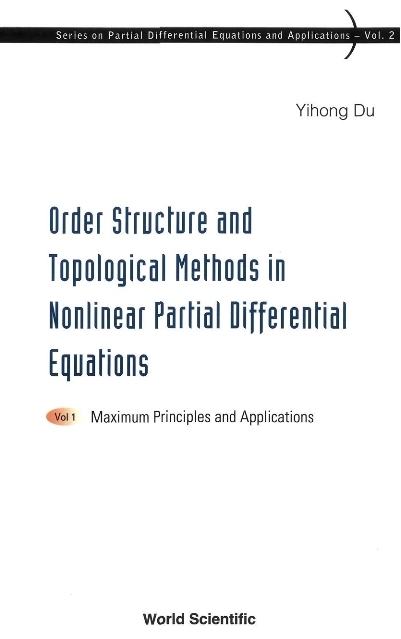 Order Structure And Topological Methods In Nonlinear Partial Differential Equations: Vol. 1: Maximum Principles And Applications - Yihong Du