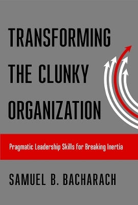 Transforming the Clunky Organization - Samuel B. Bacharach