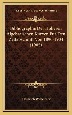 Bibliographie Der Hoheren Algebraischen Kurven Fur Den Zeitabschnitt Von 1890-1904 (1905) - Heinrich Wieleitner
