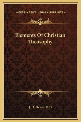 Elements Of Christian Theosophy - J H Dewey M D