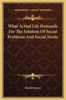 What Actual Life Demands For The Solution Of Social Problems And Social Needs - Dr Rudolf Steiner