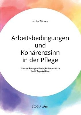 Arbeitsbedingungen und KohÃ¤renzsinn in der Pflege. Gesundheitspsychologische Aspekte bei PflegekrÃ¤ften