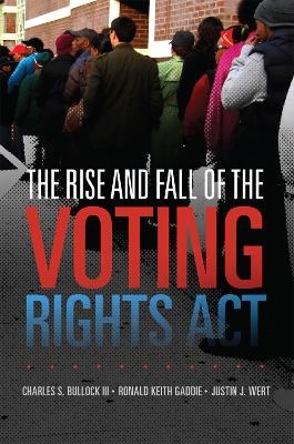 The Rise and Fall of the Voting Rights Act - Charles S. Bullock, Ronald Keith Gaddie, Justin J. Wert