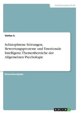 Schizophrene St&Atilde;&para;rungen, Bewertungsprozesse und Emotionale Intelligenz. Themenbereiche der Allgemeinen Psychologie - Stefan S.