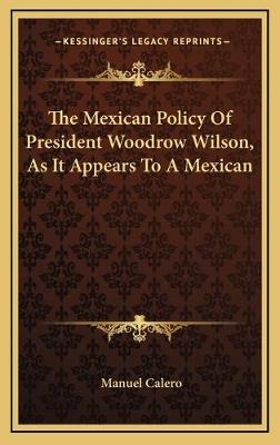 The Mexican Policy Of President Woodrow Wilson, As It Appears To A Mexican