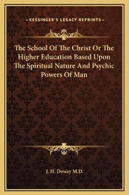 The School Of The Christ Or The Higher Education Based Upon The Spiritual Nature And Psychic Powers Of Man
