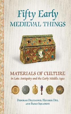 Fifty Early Medieval Things - Deborah Deliyannis, Hendrik Dey, Paolo Squatriti