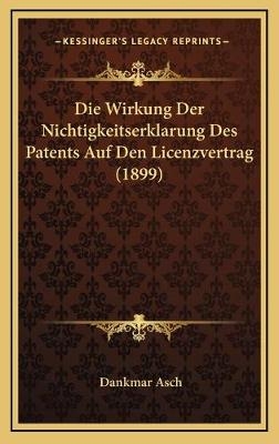 Die Wirkung Der Nichtigkeitserklarung Des Patents Auf Den Licenzvertrag (1899) - Dankmar Asch