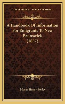 A Handbook Of Information For Emigrants To New Brunswick (1857) - Moses Henry Perley