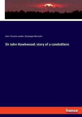 Sir John Hawkwood: story of a condottiere - John Temple Leader, Giuseppe Marcotti