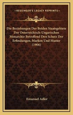 Die Beziehungen Der Beiden Staatsgebiete Der Osterreichisch-Ungarischen Monarchie Betreffend Den Schutz Der Erfindungen, Marken Und Muster (1906)
