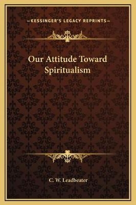Our Attitude Toward Spiritualism - C W Leadbeater