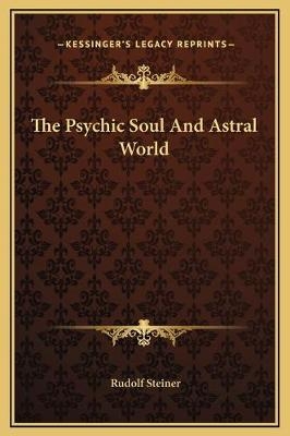 The Psychic Soul And Astral World - Dr Rudolf Steiner