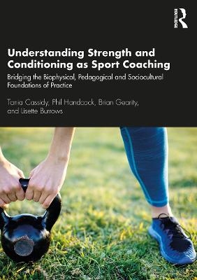 Understanding Strength and Conditioning as Sport Coaching - Tania Cassidy, Phil Handcock, Brian Gearity, Lisette Burrows