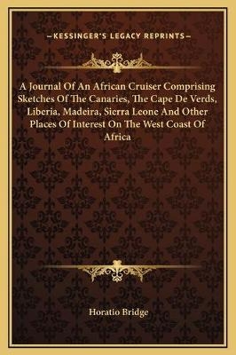 A Journal Of An African Cruiser Comprising Sketches Of The Canaries, The Cape De Verds, Liberia, Madeira, Sierra Leone And Other Places Of Interest On The West Coast Of Africa