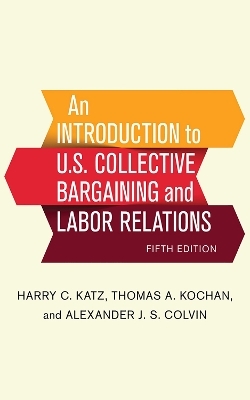 An Introduction to U.S. Collective Bargaining and Labor Relations - Harry C. Katz, Thomas A. Kochan, Alexander J. S. Colvin