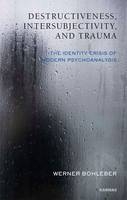 Destructiveness, Intersubjectivity and Trauma : The Identity Crisis of Modern Psychoanalysis