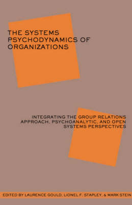 The Systems Psychodynamics of Organizations : Integrating the Group Relations Approach, Psychoanalytic, and Open Systems Perspectives - 