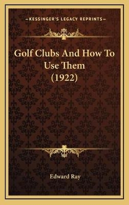 Golf Clubs And How To Use Them (1922) - Edward Ray
