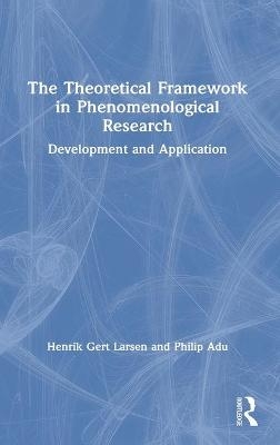 The Theoretical Framework in Phenomenological Research - Henrik Gert Larsen, Philip Adu