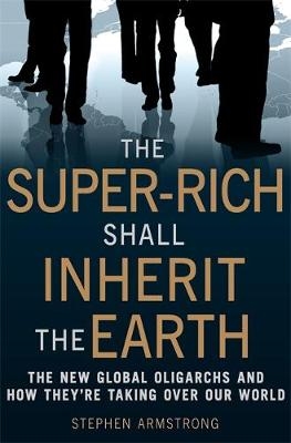 Super-Rich Shall Inherit the Earth -  Stephen Armstrong