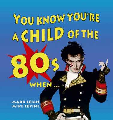 You Know You''re A Child of The 80s When... -  Mark Leigh,  Mike Lepine