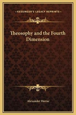 Theosophy and the Fourth Dimension - Alexander Horne