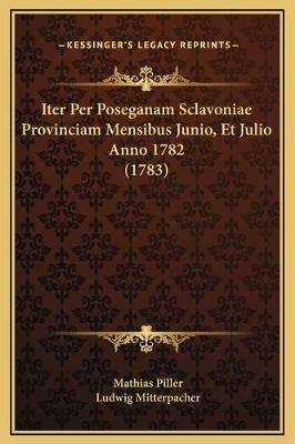 Iter Per Poseganam Sclavoniae Provinciam Mensibus Junio, Et Julio Anno 1782 (1783)