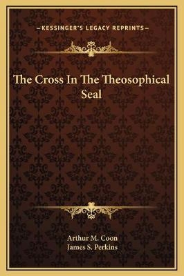 The Cross In The Theosophical Seal - Arthur M Coon, James S Perkins