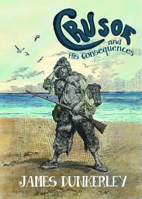 Crusoe and His Consequences - James Dunkerley