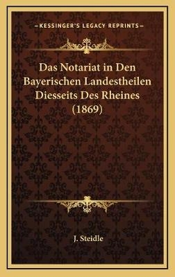Das Notariat in Den Bayerischen Landestheilen Diesseits Des Rheines (1869) - J Steidle