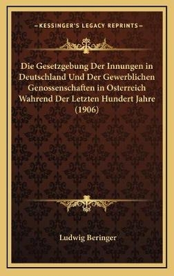 Die Gesetzgebung Der Innungen in Deutschland Und Der Gewerblichen Genossenschaften in Osterreich Wahrend Der Letzten Hundert Jahre (1906)