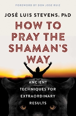 How to Pray the Shaman's Way - Jos&eacute; Luis Stevens