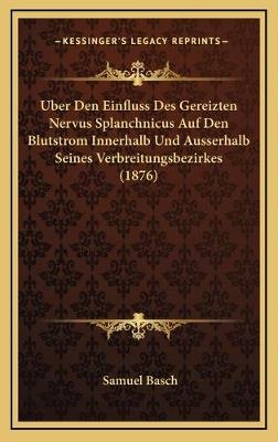 Uber Den Einfluss Des Gereizten Nervus Splanchnicus Auf Den Blutstrom Innerhalb Und Ausserhalb Seines Verbreitungsbezirkes (1876) - Samuel Basch
