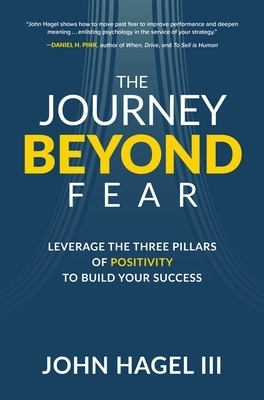 The Journey Beyond Fear: Leverage the Three Pillars of Positivity to Build Your Success - John Hagel III