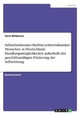 Selbstbestimmtes Sterben schwerstkranker Menschen in Deutschland. HandlungsmÃ¶glichkeiten auÃerhalb der geschÃ¤ftsmÃ¤Ãigen FÃ¶rderung der SelbsttÃ¶tung