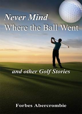 Never Mind Where the Ball Went and other Golf Stories