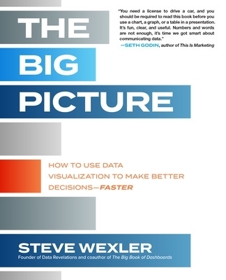 The Big Picture: How to Use Data Visualization to Make Better Decisions&mdash;Faster - Steve Wexler