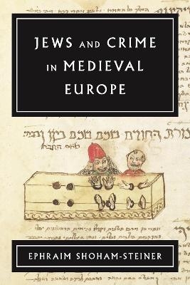 Jews and Crime in Medieval Europe - Ephraim Shoham-Steiner