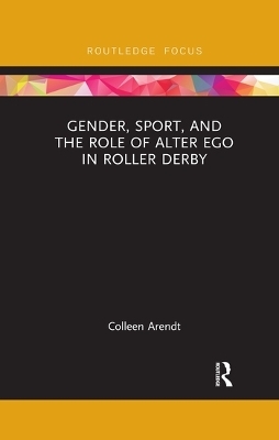 Gender, Sport, and the Role of Alter Ego in Roller Derby - Colleen Arendt