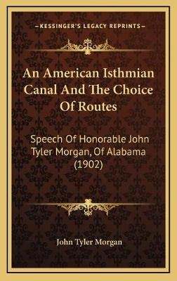 An American Isthmian Canal And The Choice Of Routes - John Tyler Morgan