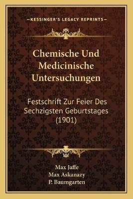 Chemische Und Medicinische Untersuchungen - Max Jaffe, Max Askanazy, P Baumgarten