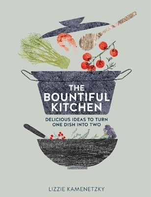 The Bountiful Kitchen: Delicious Ideas to Turn One Dish into Two - Lizzie Kamenetzky
