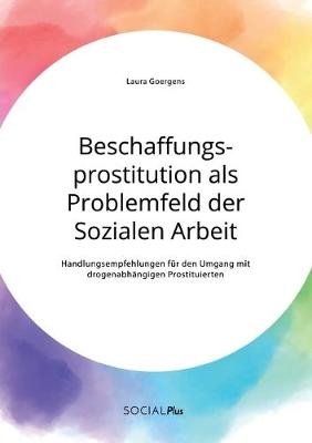 Beschaffungsprostitution als Problemfeld der Sozialen Arbeit. Handlungsempfehlungen für den Umgang mit drogenabhängigen Prostituierten