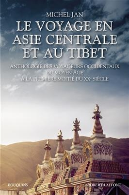 Le voyage en Asie centrale et au Tibet : anthologie des voyageurs occidentaux du Moyen Age à la première moitié du XX...