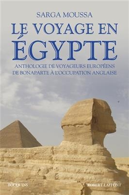 Le voyage en Egypte : anthologie de voyageurs europ&eacute;ens de Bonaparte &agrave; l'occupation anglaise - Sarga Moussa