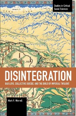 Disintegration: Bad Love, Collective Suicide, and the Idols of Imperial Twilight - Mark P. Worrell