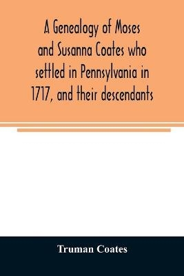 A genealogy of Moses and Susanna Coates who settled in Pennsylvania in 1717, and their descendants; with brief introductory notes of families of same name