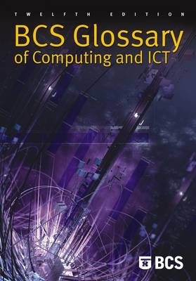 BCS Glossary of Computing and ICT -  Diana Burkhardt,  Aline Cumming,  Alan Hunter,  Frank Hurvid,  John Jaworski,  Thomas Ng,  Marianne Scheer,  John Southall,  Alfred Vella